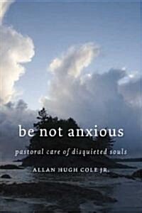 Be Not Anxious: Pastoral Care of Disquieted Souls (Paperback)