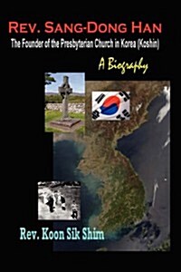 REV. Sang-Dong Han, the Founder of the Presbyterian Church in Korea (Koshin): A Biography (Hardcover)