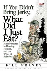 If You Didnt Bring Jerky, What Did I Just Eat: Misadventures in Hunting, Fishing, and the Wilds of Suburbia (Paperback)