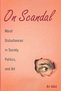 On Scandal : Moral Disturbances in Society, Politics, and Art (Hardcover)