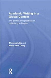 Academic Writing in a Global Context : The Politics and Practices of Publishing in English (Hardcover)