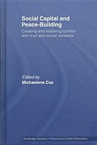 Social Capital and Peace-building : Creating and Resolving Conflict with Trust and Social Networks (Hardcover)