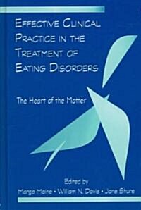 Effective Clinical Practice in the Treatment of Eating Disorders : The Heart of the Matter (Hardcover)