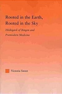 Rooted in the Earth, Rooted in the Sky : Hildegard of Bingen and Premodern Medicine (Paperback)