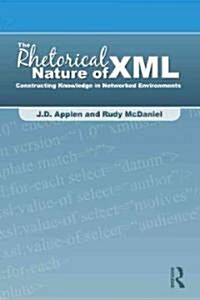 The Rhetorical Nature of XML: Constructing Knowledge in Networked Environments (Hardcover)