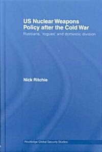 US Nuclear Weapons Policy After the Cold War : Russians, Rogues and Domestic Division (Hardcover)
