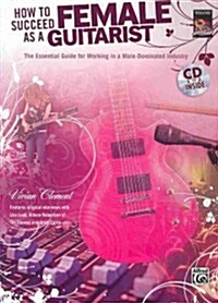 How to Succeed as a Female Guitarist: The Essential Guide for Working in a Male-Dominated Industry, Book & CD [With CD] (Paperback)