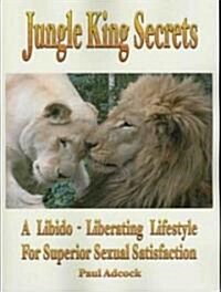 Jungle King Secrets: A Libido-Liberating Lifestyle for Superior Sexual Satisfaction (Paperback)