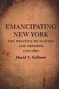 Emancipating New York: The Politics of Slavery and Freedom, 1777-1827 (Paperback)