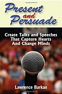 Present and Persuade: Create Talks and Speeches That Capture Hearts and Change Minds. (Paperback)
