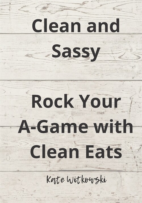 Clean and Sassy: Rock Your A-Game with Clean Eats (Paperback)