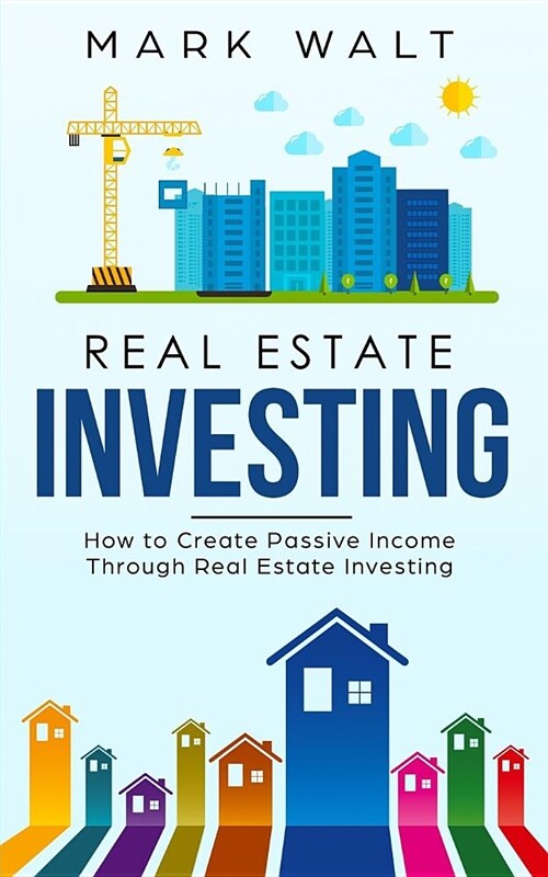 Real Estate Investing: How to Create Passive Income Through Real Estate Investing (Paperback)