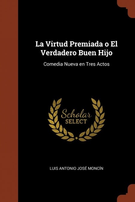 La Virtud Premiada o El Verdadero Buen Hijo: Comedia Nueva en Tres Actos (Paperback)