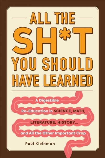 All the Sh*t You Should Have Learned: A Digestible Re-Education in Science, Math, Language, History...and All the Other Important Crap (Paperback)