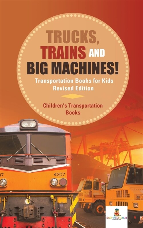 Trucks, Trains and Big Machines! Transportation Books for Kids Revised Edition Childrens Transportation Books (Hardcover)