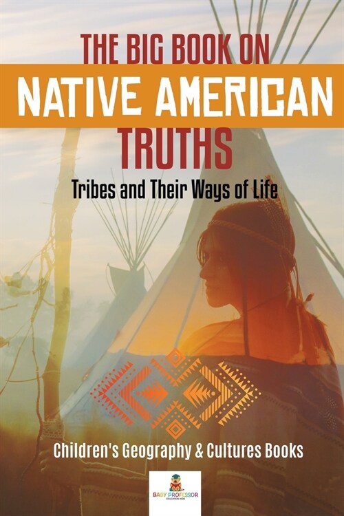 The Big Book on Native American Truths: Tribes and Their Ways of Life Childrens Geography & Cultures Books (Paperback)