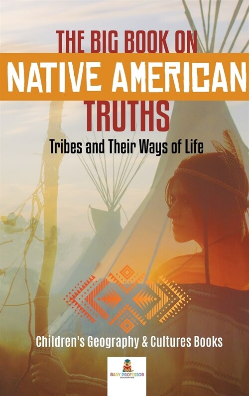 The Big Book on Native American Truths: Tribes and Their Ways of Life Childrens Geography & Cultures Books (Hardcover)