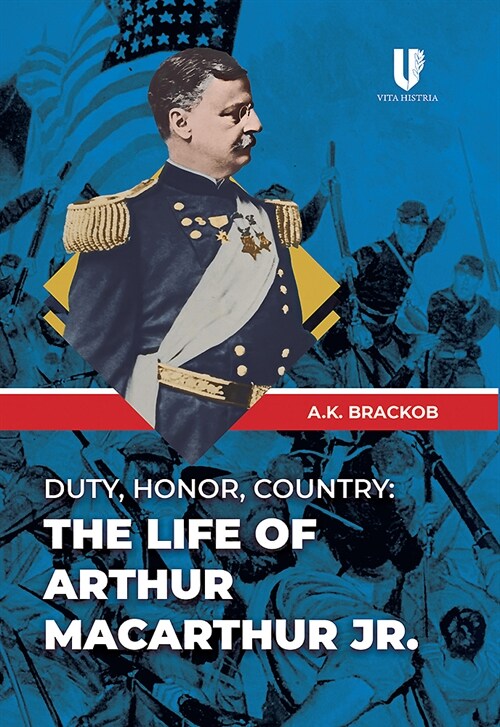 Duty, Honor, Country: The Life of Arthur Macarthur, Jr. (Hardcover)