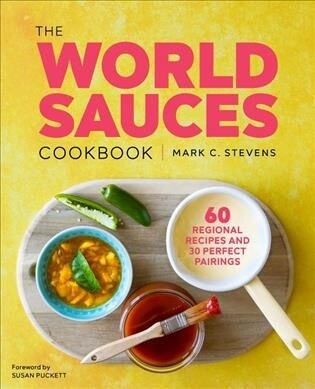 The World Sauces Cookbook: 60 Regional Recipes and 30 Perfect Pairings (Paperback)