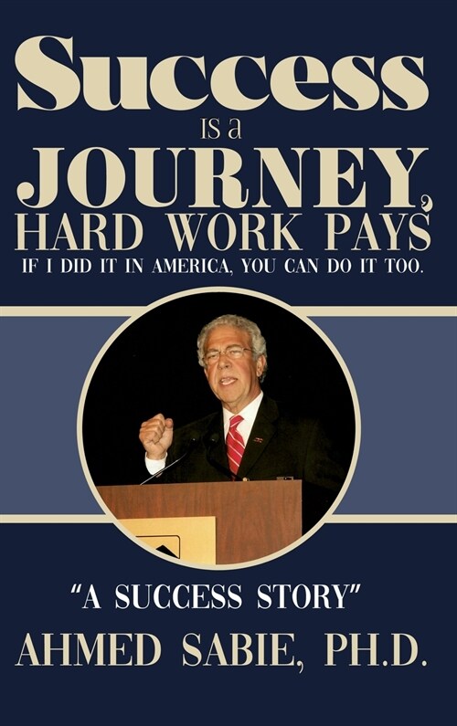 Success Is a Journey, Hard Work Pays: If I Did It in America, You Can Do It Too. A Success Story (Hardcover)