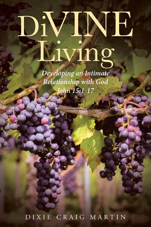 DiVINE Living: Developing an Intimate Relationship with God John 15:1-17 (Paperback)