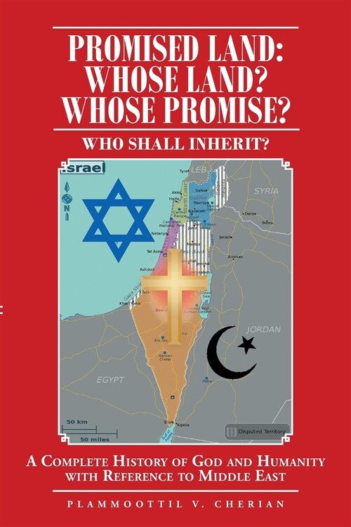 Promised Land: Whose Land? Whose Promise?: WHO SHALL INHERIT? A complete History of God and Humanity with Reference to Middle East (Paperback)