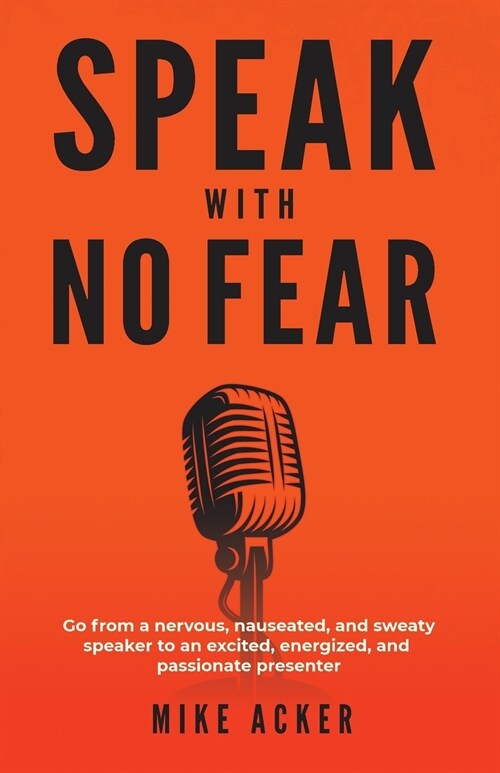 Speak With No Fear: Go from a nervous, nauseated, and sweaty speaker to an excited, energized, and passionate presenter (Paperback)