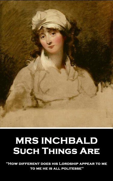 Mrs Inchbald - Such Things Are: How different does his Lordship appear to me, to me he is all politesse (Paperback)