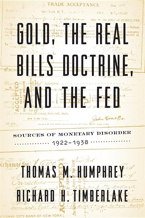 Gold, the Real Bills Doctrine, and the Fed: Sources of Monetary Disorder, 1922-1938 (Paperback)