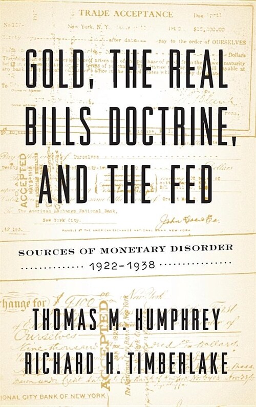 Gold, the Real Bills Doctrine, and the Fed: Sources of Monetary Disorder, 1922-1938 (Hardcover)