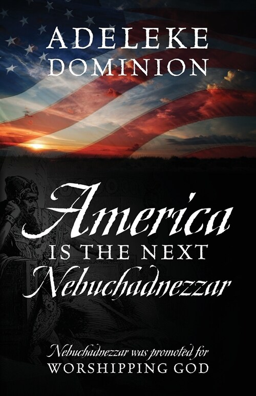 America Is The Next Nebuchadnezzar: Nebuchadnezzar was promoted for worshipping God (Paperback)