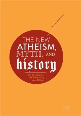 The New Atheism, Myth, and History: The Black Legends of Contemporary Anti-Religion (Paperback, Softcover Repri)