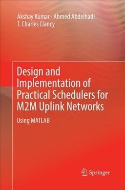 Design and Implementation of Practical Schedulers for M2m Uplink Networks: Using MATLAB (Paperback, Softcover Repri)