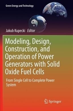 Modeling, Design, Construction, and Operation of Power Generators with Solid Oxide Fuel Cells: From Single Cell to Complete Power System (Paperback, Softcover Repri)