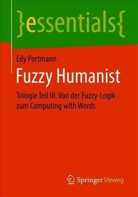 Fuzzy Humanist: Trilogie Teil III: Von Der Fuzzy-Logik Zum Computing with Words (Paperback, 1. Aufl. 2019)