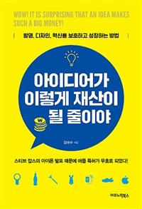 아이디어가 이렇게 재산이 될 줄이야 :발명, 디자인, 혁신을 보호하고 성장하는 방법 