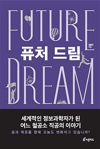 퓨처 드림 =세계적인 정보과학자가 된 어느 철공소 직공의 이야기 /Future dream 