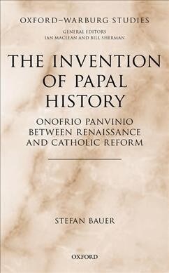 The Invention of Papal History : Onofrio Panvinio between Renaissance and Catholic Reform (Hardcover)