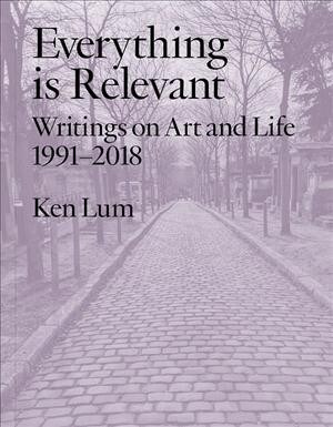 Everything Is Relevant: Writings on Art and Life, 1991-2018 (Paperback)
