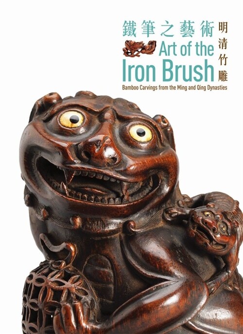 Art of the Iron Brush: Bamboo Carvings from the Ming and Qing Dynasties (Paperback)