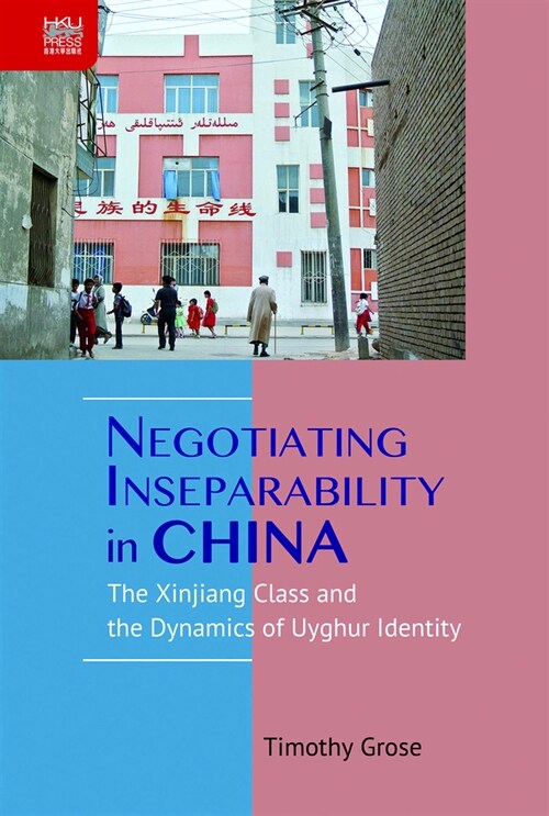 Negotiating Inseparability in China: The Xinjiang Class and the Dynamics of Uyghur Identity (Hardcover)