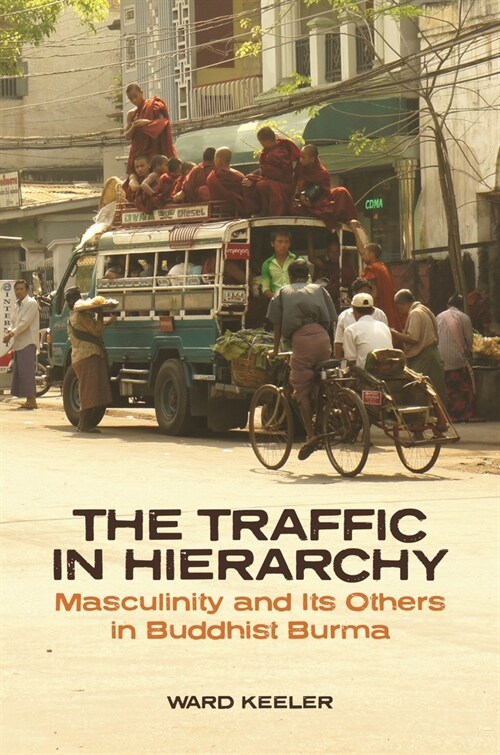 The Traffic in Hierarchy: Masculinity and Its Others in Buddhist Burma (Paperback)