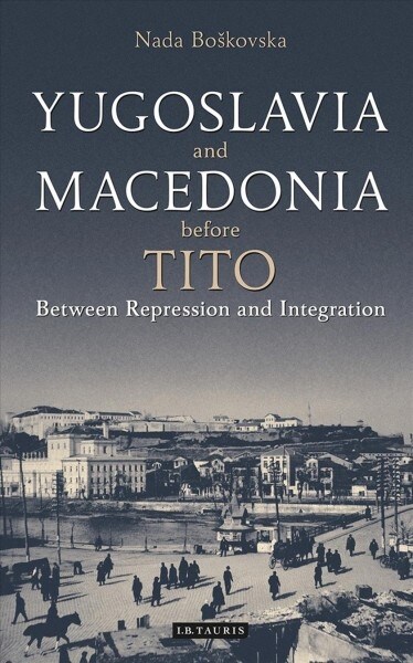 Yugoslavia and Macedonia Before Tito : Between Repression and Integration (Paperback)