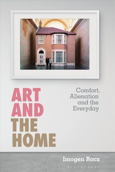 Art and the Home : Comfort, Alienation and the Everyday (Hardcover)