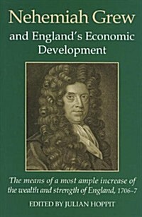 Nehemiah Grew and Englands Economic Development : The Means of a Most Ample Increase of the Wealth and Strength of England (1706-7) (Hardcover)