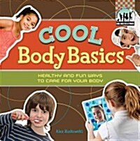 Cool Body Basics: Healthy & Fun Ways to Care for Your Body: Healthy & Fun Ways to Care for Your Body (Library Binding)