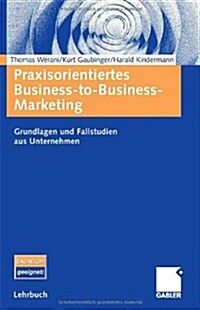 Praxisorientiertes Business-To-Business-Marketing: Grundlagen Und Fallstudien Aus Unternehmen (Paperback, 2006)