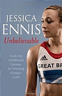 Jessica Ennis: Unbelievable - From My Childhood Dreams to Winning Olympic Gold (Hardcover)