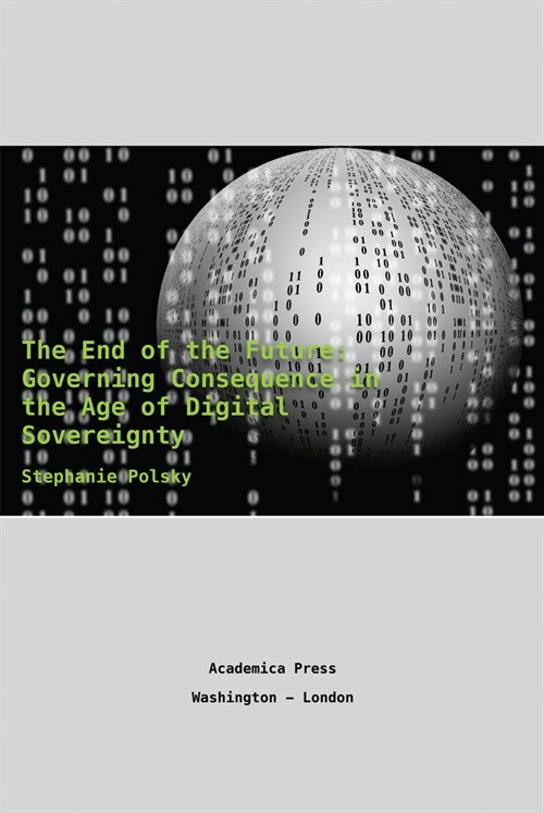 The End of the Future: Governing Consequence in the Age of Digital Sovereignty (Hardcover)