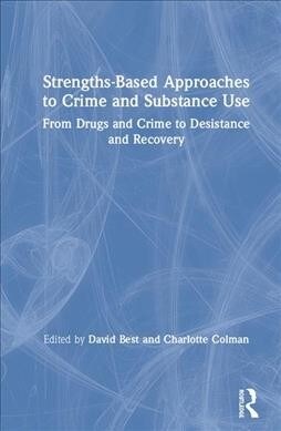 Strengths-Based Approaches to Crime and Substance Use : From Drugs and Crime to Desistance and Recovery (Hardcover)